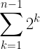 \displaystyle \sum_{k=1}^{n-1} 2^k