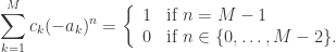 \displaystyle \sum_{k=1}^M c_k(-a_k)^n =\left\{ \begin{array}{cl} 1 & \text{if } n=M-1\\ 0 & \text{if } n\in\{0,\ldots,M-2\}.\end{array} \right.