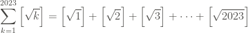 \displaystyle \sum_{k = 1}^{2023} \left[ \sqrt k \right] = \left[ \sqrt 1 \right] + \left[ \sqrt 2 \right] + \left[ \sqrt 3 \right] + \cdots + \left[ \sqrt {2023} \right] 