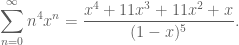 \displaystyle \sum_{n=0}^\infty n^4 x^n = \frac{x^4+11x^3+11x^2+x}{(1-x)^5}.