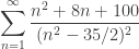 \displaystyle \sum_{n=1}^\infty \frac{n^2+8n+100}{(n^2-35/2)^2}