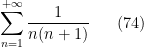 \displaystyle \sum_{n=1}^{+\infty}\frac{1}{n(n+1)} \ \ \ \ \ (74)