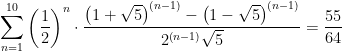 \displaystyle \sum_{n=1}^{10}\left(\frac{1}{2}\right)^{n}\cdot\frac{\left(1+\sqrt{5}\right)^{\left(n-1\right)}-\left(1-\sqrt{5}\right)^{\left(n-1\right)}}{2^{\left(n-1\right)}\sqrt{5}} = \frac{55}{64}
