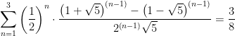 \displaystyle \sum_{n=1}^{3}\left(\frac{1}{2}\right)^{n}\cdot\frac{\left(1+\sqrt{5}\right)^{\left(n-1\right)}-\left(1-\sqrt{5}\right)^{\left(n-1\right)}}{2^{\left(n-1\right)}\sqrt{5}} = \frac{3}{8}