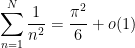 \displaystyle \sum_{n=1}^N \frac{1}{n^2} = \frac{\pi^2}{6} + o(1)