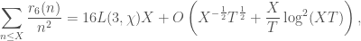 \displaystyle \sum_{n \leq X} \frac{r_6(n)}{n^2} = 16L(3,\chi) X + O\left( X^{-\frac{1}{2}} T^{\frac{1}{2}}+ \frac{X}{T} \log^2(X T)\right),