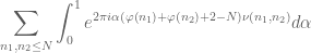 \displaystyle \sum_{n_1,n_2\leq N}\int_{0}^{1}e^{2\pi i\alpha (\varphi  (n_1)+\varphi  (n_2)+2-N)\nu (n_1,n_2)}d\alpha