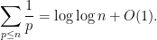 \displaystyle \sum_{p \leq n}\frac{1}{p} = \log \log n + O(1) .