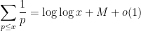 \displaystyle \sum_{p \leq x} \frac{1}{p} = \log\log x + M+o(1)