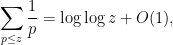 \displaystyle \sum_{p \leq z} \frac{1}{p} = \log \log z + O(1),