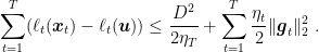 \displaystyle \sum_{t=1}^T (\ell_t({\boldsymbol x}_t) - \ell_t({\boldsymbol u})) \leq \frac{D^2}{2\eta_{T}} + \sum_{t=1}^T \frac{\eta_t}{2} \|{\boldsymbol g}_t\|^2_2~. 