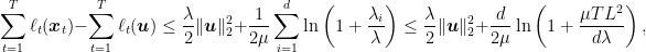 \displaystyle \sum_{t=1}^T \ell_t({\boldsymbol x}_t) - \sum_{t=1}^T \ell_t({\boldsymbol u}) \leq \frac{\lambda }{2} \|{\boldsymbol u}\|_2^2 + \frac{1}{2\mu} \sum_{i=1}^d \ln \left(1+\frac{\lambda_i}{\lambda}\right) \leq \frac{\lambda }{2} \|{\boldsymbol u}\|_2^2 + \frac{d}{2\mu}\ln \left(1 + \frac{\mu T L^2}{d \lambda }\right), 