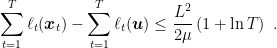 \displaystyle \sum_{t=1}^T \ell_t({\boldsymbol x}_t) - \sum_{t=1}^T \ell_t({\boldsymbol u}) \leq \frac{L^2}{2 \mu} \left(1+\ln T\right)~. 