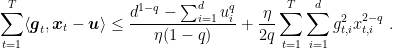 \displaystyle \sum_{t=1}^T \langle {\boldsymbol g}_t, {\boldsymbol x}_t - {\boldsymbol u}\rangle \leq \frac{d^{1-q} - \sum_{i=1}^d u_i^q}{\eta(1-q)} + \frac{\eta}{2q} \sum_{t=1}^T \sum_{i=1}^d g_{t,i}^2 x_{t,i}^{2-q}~. 