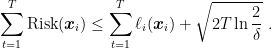\displaystyle \sum_{t=1}^T \text{Risk}({\boldsymbol x}_i) \leq \sum_{t=1}^T \ell_i({\boldsymbol x}_i) + \sqrt{2T \ln \frac{2}{\delta}}~. 