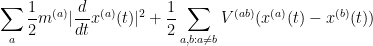 \displaystyle \sum_a \frac{1}{2} m^{(a)} |\frac{d}{dt} x^{(a)}(t)|^2 + \frac{1}{2} \sum_{a,b: a \neq b} V^{(ab)}( x^{(a)}(t) - x^{(b)}(t) ) 