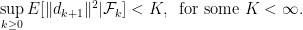 \displaystyle \sup_{k \geq 0} E[\|d_{k+1}\|^2|\mathcal F_k] < K, \;\; \text{for some } K < \infty. 