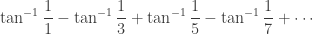 \displaystyle \tan^{-1}{\frac{1}{1}}-\tan^{-1}{\frac{1}{3}}+\tan^{-1}{\frac{1}{5}}-\tan^{-1}{\frac{1}{7}}+\cdots