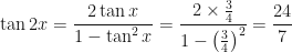 \displaystyle \tan 2x = \frac{2 \tan x}{1 - \tan^2 x} = \frac{2 \times \frac{3}{4}}{1 - \big( \frac{3}{4} \big)^2} = \frac{24}{7} 