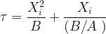 \displaystyle \tau =\frac{{X_{i}^{2}}}{B}+\frac{{{{X}_{i}}}}{{\left( {{B}/{A}\;} \right)}}