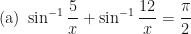 \displaystyle \text{(a) } \sin^{-1} \frac{5}{x} + \sin^{-1} \frac{12}{x} = \frac{\pi}{2} 