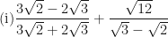\displaystyle \text{(i)}  \frac{3\sqrt{2}-2\sqrt{3}}{3\sqrt{2}+2\sqrt{3}} + \frac{\sqrt{12}}{\sqrt{3}-\sqrt{2}} 