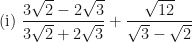\displaystyle \text{(i) }  \frac{3\sqrt{2}-2\sqrt{3}}{3\sqrt{2}+2\sqrt{3}} + \frac{\sqrt{12}}{\sqrt{3}-\sqrt{2}} 