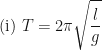 \displaystyle \text{(i) } T = 2 \pi  \sqrt{\frac{l}{g}} 