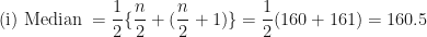 \displaystyle \text{(i) Median } = \frac{1}{2} \{ \frac{n}{2} + (\frac{n}{2} + 1) \} = \frac{1}{2} (160+161) = 160.5 