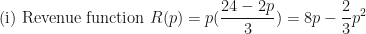 \displaystyle \text{(i) Revenue function } R(p) = p ( \frac{24-2p}{3}  ) = 8p -  \frac{2}{3}  p^2 