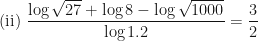 \displaystyle \text{(ii)  } \frac{\log \sqrt{27} + \log 8 - \log \sqrt{1000}}{\log 1.2 } = \frac{3}{2} 