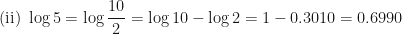 \displaystyle \text{(ii)  } \log 5 = \log \frac{10}{2} = \log 10 - \log 2 = 1 - 0.3010 = 0.6990 