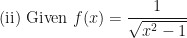 \displaystyle \text{(ii) }  \text{Given }  f(x) = \frac{1}{ \sqrt{x^2 - 1} } 
