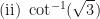 \displaystyle \text{(ii) } \cot^{-1}   (\sqrt{3}) 