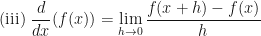 \displaystyle \text{(iii) } \frac{d}{dx} (f(x)) = \lim \limits_{h \to 0 } \frac{f(x+h) - f(x)}{h} 