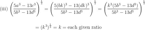 \displaystyle \text{(iii) } \Bigg( \frac{5a^3 - 13c^3}{5b^3 - 13d^3}  \Bigg)^{\frac{1}{3}}  = \Bigg( \frac{5(bk)^3 - 13(dk)^3}{5b^3 - 13d^3}  \Bigg)^{\frac{1}{3}}  = \Bigg( \frac{k^3 ( 5b^3 - 13d^3)}{5b^3 - 13d^3}  \Bigg)^{\frac{1}{3}}  \\ \\ \\ { \hspace{3.0cm} = (k^3)^{\frac{1}{3}} = k = \text{each given ratio } } 