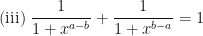 \displaystyle \text{(iii) } \frac{1}{1+x^{a-b}} + \frac{1}{1+x^{b-a}} = 1 