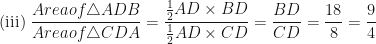 \displaystyle \text{(iii) } \frac{Area of \triangle ADB}{ Area of \triangle CDA} = \frac{\frac{1}{2} AD \times BD} {\frac{1}{2} AD \times CD} = \frac{BD}{CD} = \frac{18}{8}= \frac{9}{4} 