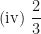 \displaystyle \text{(iv)  } \frac{2}{3} 
