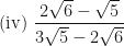 \displaystyle \text{(iv) }  \frac{2\sqrt{6}-\sqrt{5}}{3\sqrt{5}-2\sqrt{6}} 