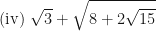 \displaystyle \text{(iv) }  \sqrt{3}+ \sqrt{8+2\sqrt{15}} 