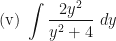 \displaystyle \text{(v) } \int \limits_{}^{}\frac{2y^2}{y^2+4} \ dy 