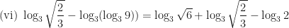 \displaystyle \text{(vi)  } \log_3 \sqrt{\frac{2}{3}} - \log_3 (\log_3 9)) = \log_3 \sqrt{6} + \log_3 \sqrt{\frac{2}{3}} - \log_3 2 