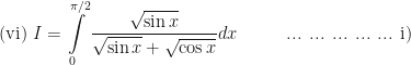 \displaystyle \text{(vi) } I = \int \limits_{0}^{\pi/2}  \frac{\sqrt{\sin x}}{\sqrt{ \sin x}+\sqrt{ \cos x}} dx \hspace{1.0cm} \text{ ... ... ... ... ... i)} 