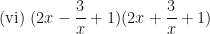 \displaystyle \text{(vi)   }   (2x- \frac{3}{x} +1)(2x+ \frac{3}{x} + 1) 