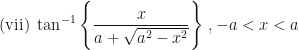 \displaystyle \text{(vii) } \tan^{-1}  \Bigg\{   \frac{x}{a+ \sqrt{a^2-x^2}}  \Bigg\}  \ , -a < x < a 