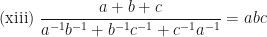 \displaystyle \text{(xiii) } \frac{a+b+c}{a^{-1}b^{-1} + b^{-1}c^{-1} + c^{-1}a^{-1}} = abc 