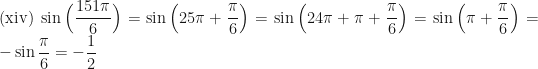 \displaystyle \text{(xiv) } \sin \Big( \frac{151\pi}{6} \Big) = \sin \Big( 25\pi + \frac{\pi}{6} \Big) = \sin \Big( 24\pi +\pi + \frac{\pi}{6} \Big) = \sin \Big( \pi + \frac{\pi}{6} \Big) = - \sin \frac{\pi}{6} = - \frac{1}{2} 
