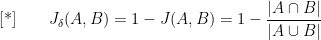 \displaystyle \text{[*]} \qquad  J_{\delta}(A,B) = 1 - J(A,B) = 1 - \frac{|A \cap B|}{|A \cup B|}