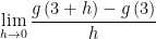 \displaystyle \text{ }\!\!~\!\!\text{ }\underset{{h\to 0}}{\mathop{{\lim }}}\,\frac{{g\left( {3+h} \right)-g\left( 3 \right)}}{h}